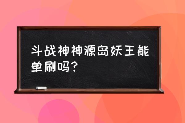 斗战神是什么类型游戏吗 斗战神神源岛妖王能单刷吗？