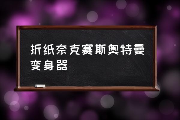 如何用纸作一个游戏机 折纸奈克赛斯奥特曼变身器