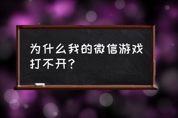 浏览器找不开微信网页游戏吗 为什么我的微信游戏打不开？