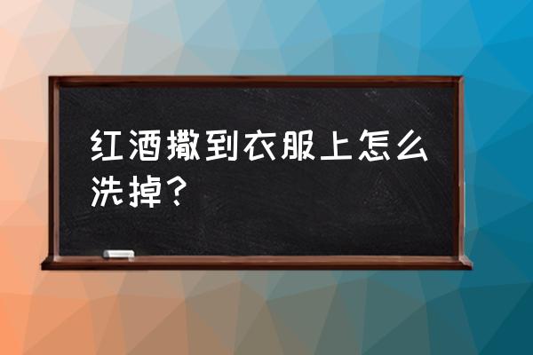 红酒滴到衣服如何清洗 红酒撒到衣服上怎么洗掉？