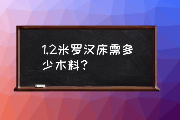 一张床多少立方的木材 1.2米罗汉床需多少木料？