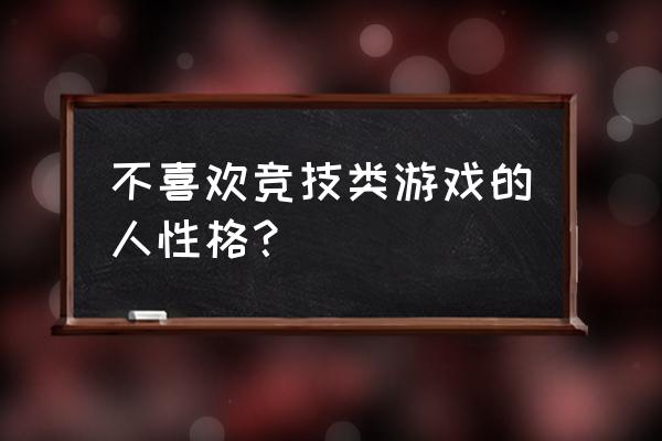 为何有些男生非常反感电子竞技 不喜欢竞技类游戏的人性格？