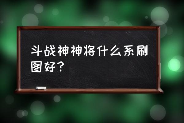 斗战神五行草什么级别可以采集 斗战神神将什么系刷图好？