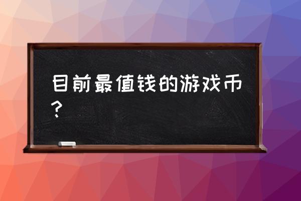 什么网游金币贵 目前最值钱的游戏币？