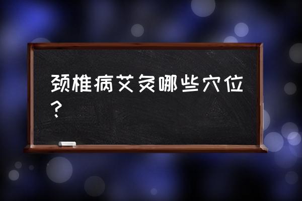 艾灸时能看手机吗 颈椎病艾灸哪些穴位？