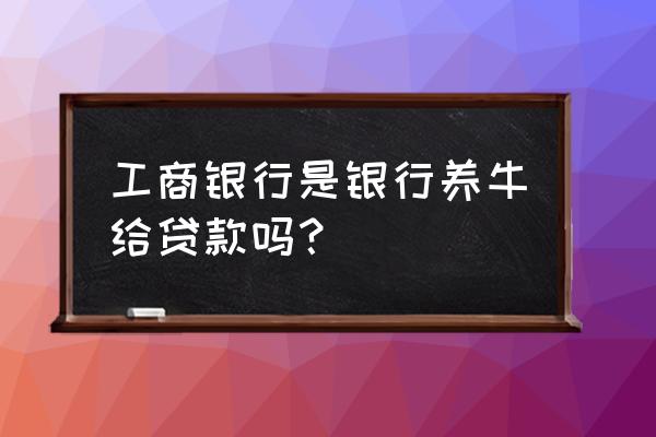 个人养牛贷款需要什么条件 工商银行是银行养牛给贷款吗？