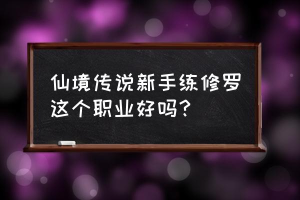 仙境传说乐园团在哪 仙境传说新手练修罗这个职业好吗？