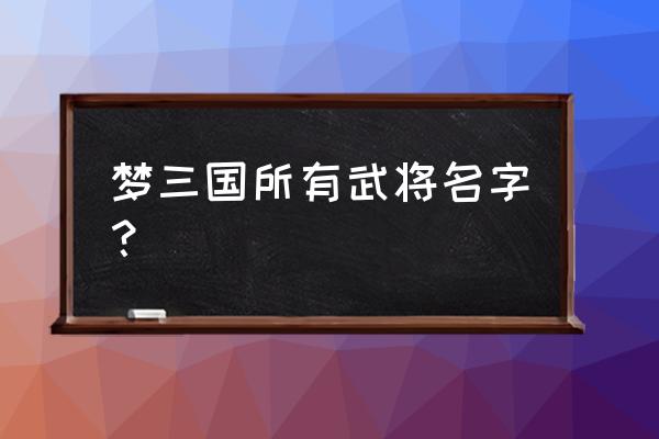 梦三国于禁厉害吗 梦三国所有武将名字？