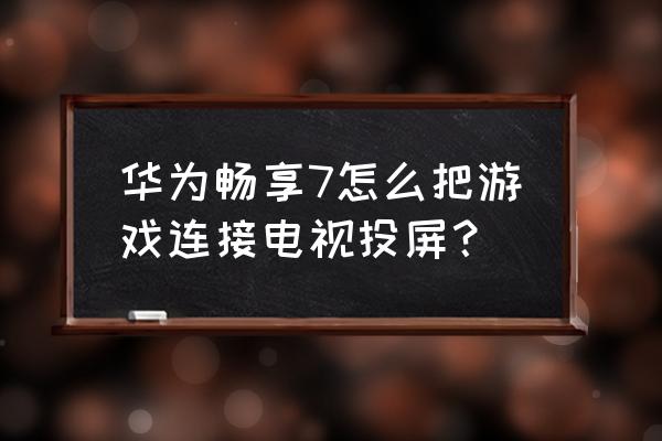 华为怎么投屏绝地求生 华为畅享7怎么把游戏连接电视投屏？