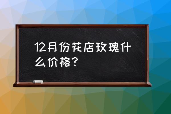 成都玫瑰花多少一朵 12月份花店玫瑰什么价格？