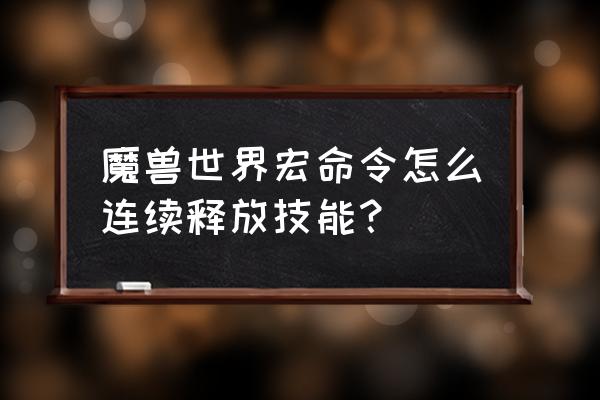 魔兽世界宏怎么设置连续释放技能 魔兽世界宏命令怎么连续释放技能？