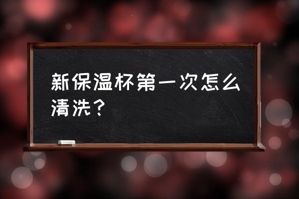 刚买回来的保温杯如何清洗 新保温杯第一次怎么清洗？