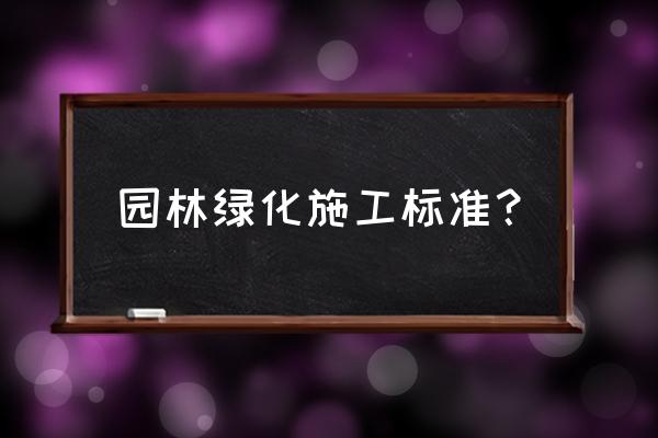 园林绿化养护有几个标准 园林绿化施工标准？