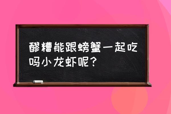 小龙虾和螃蟹可以一起吃吗 醪糟能跟螃蟹一起吃吗小龙虾呢？