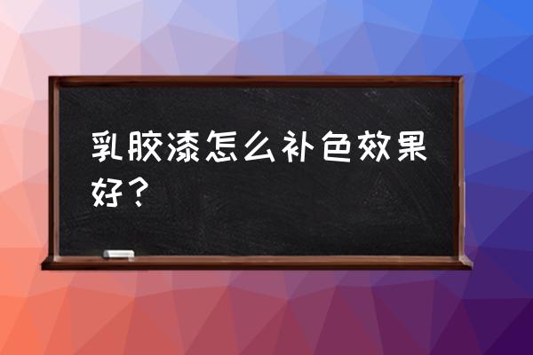 喷完乳胶漆怎样补颜色一至 乳胶漆怎么补色效果好？