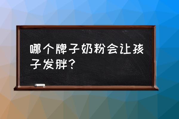 吃哪种奶粉容易胖 哪个牌子奶粉会让孩子发胖？