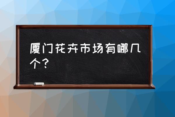 请教下厦门哪里有卖花盆 厦门花卉市场有哪几个？