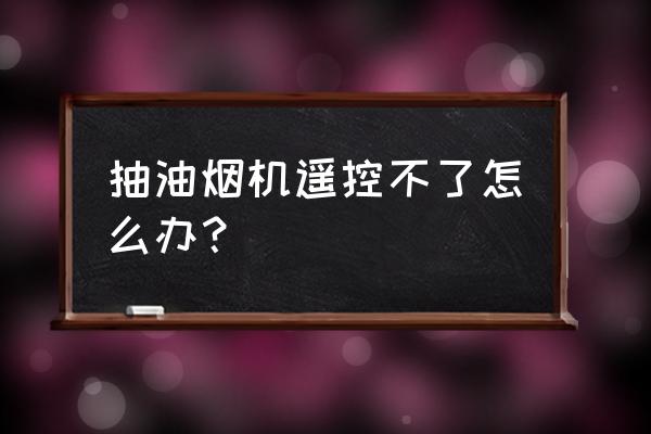 博世抽油烟机怎么自动锁定了 抽油烟机遥控不了怎么办？