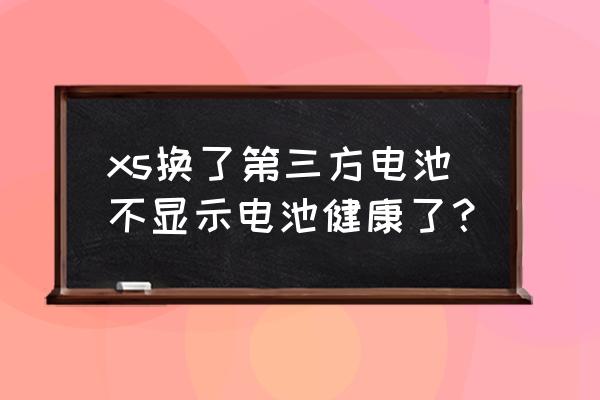 苹果xs怎么没有电池健康 xs换了第三方电池不显示电池健康了？