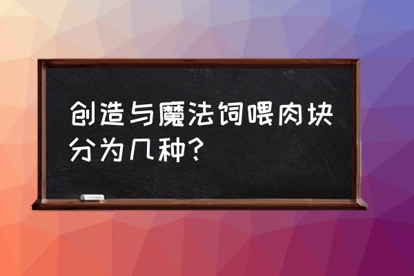 创造与魔法普通饲料肉怎么获得 创造与魔法饲喂肉块分为几种？