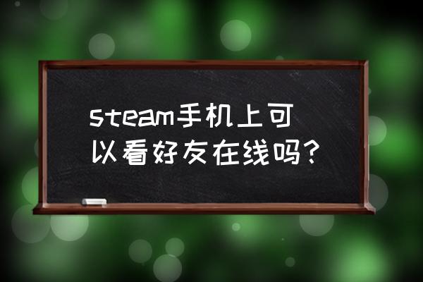 拳皇steam怎么观战 steam手机上可以看好友在线吗？