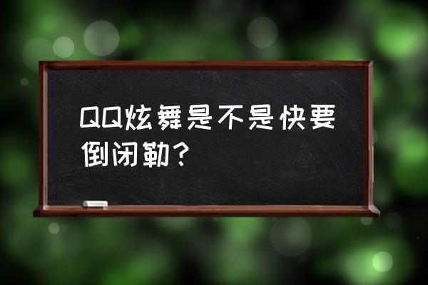 qq炫舞是不是真的要停止运营 QQ炫舞是不是快要倒闭勒？