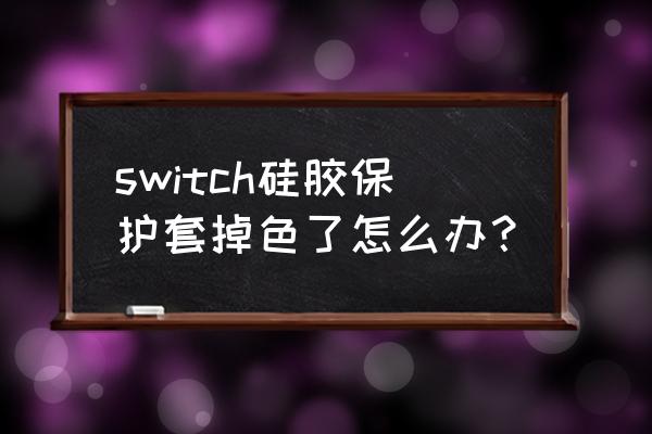 为什么黑色的磨砂硅胶老褪色 switch硅胶保护套掉色了怎么办？