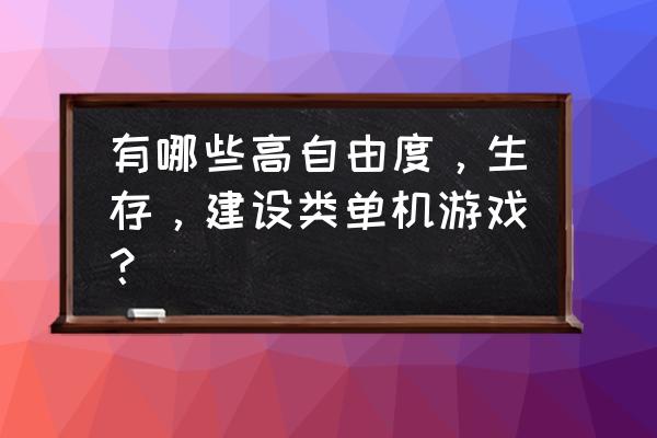 哪些单机游戏有自由度 有哪些高自由度，生存，建设类单机游戏？