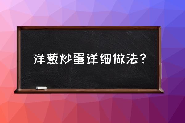 洋葱炒鸡蛋能放蚝油吗 洋葱炒蛋详细做法？