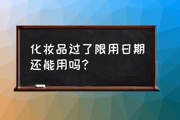 化妆品停滞期怎么办 化妆品过了限用日期还能用吗？