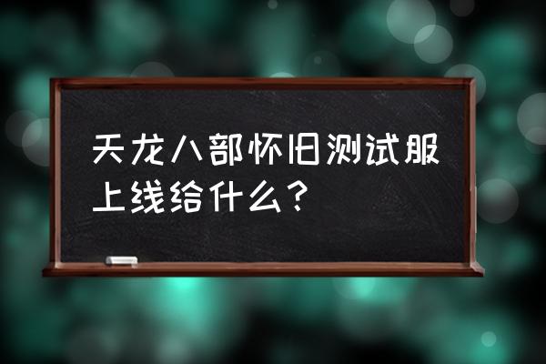 内测网络游戏是无限元宝吗 天龙八部怀旧测试服上线给什么？