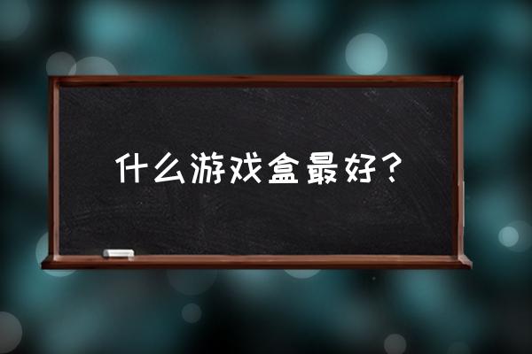 网络游戏盒子哪个好 什么游戏盒最好？