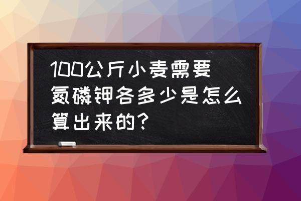 氮磷钾复合肥小麦一亩地用多少 100公斤小麦需要氮磷钾各多少是怎么算出来的？