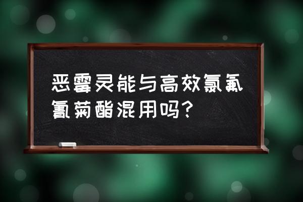 恶霉灵能和杀虫剂混用吗 恶霉灵能与高效氯氟氰菊酯混用吗？