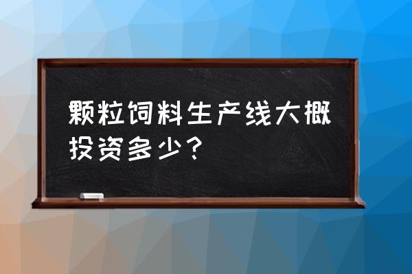 10万吨饲料生产线多少钱 颗粒饲料生产线大概投资多少？