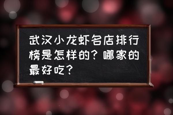 湖北小龙虾哪个牌子好吃 武汉小龙虾名店排行榜是怎样的？哪家的最好吃？