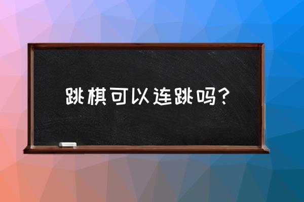 跳棋怎么造句 跳棋可以连跳吗？