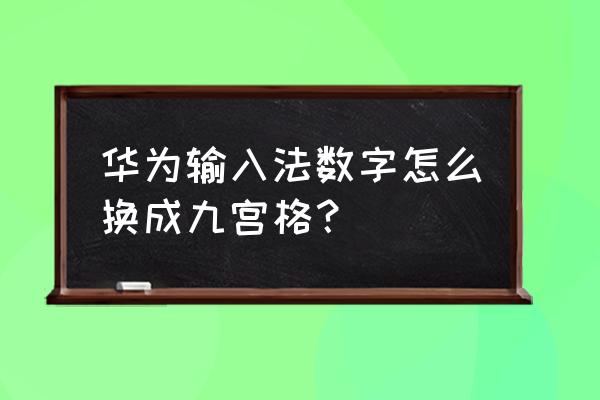 华为手机数字怎么调成九宫格 华为输入法数字怎么换成九宫格？