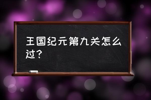 王国纪元玫瑰骑士怎么通关 王国纪元第九关怎么过？