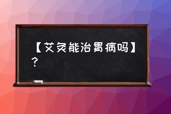 胃病月经不调可以艾灸吗 【艾灸能治胃病吗】？