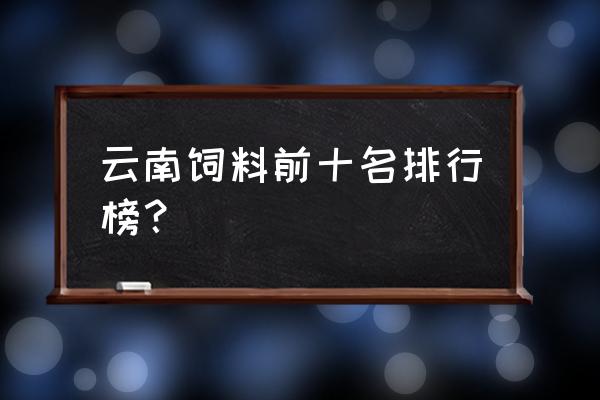 昆明正阳饲料好不好 云南饲料前十名排行榜？