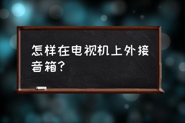 联想多媒体音箱怎么接电视 怎样在电视机上外接音箱？