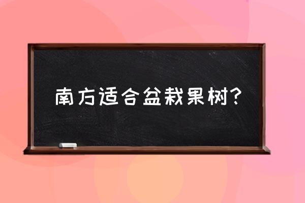 南方春天合适种什么盆栽果树 南方适合盆栽果树？