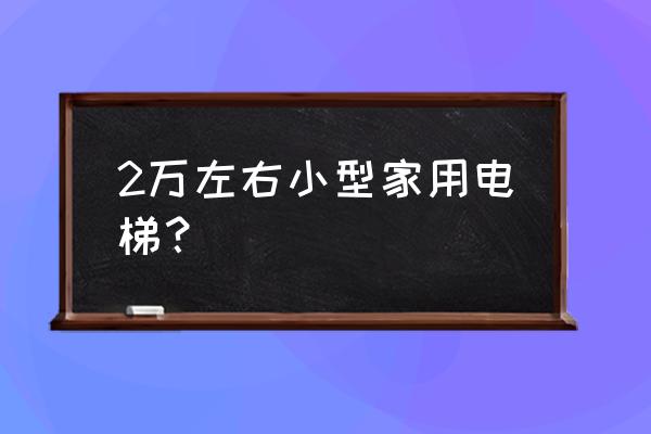 家里安装家庭小型电梯什么价钱 2万左右小型家用电梯？