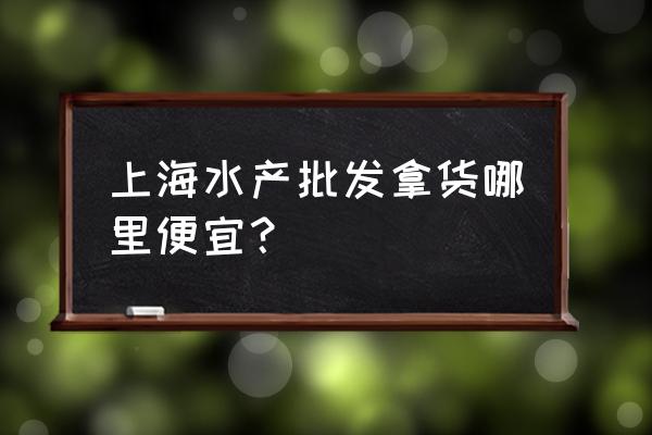 上海卖水产袋在哪儿 上海水产批发拿货哪里便宜？