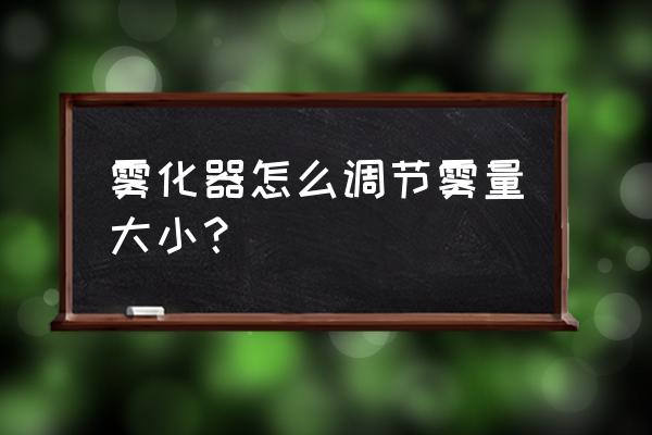 梅林雾化器怎么省油 雾化器怎么调节雾量大小？