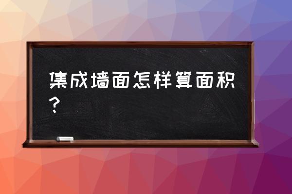 怎么快速计算集成墙板的面积 集成墙面怎样算面积？