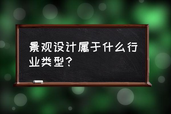 景观设计属于什么行业分类 景观设计属于什么行业类型？