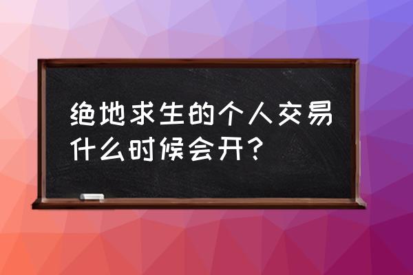 绝地求生市场交易能用吗 绝地求生的个人交易什么时候会开？