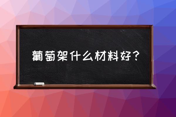 搭葡萄花架什么材料最好 葡萄架什么材料好？